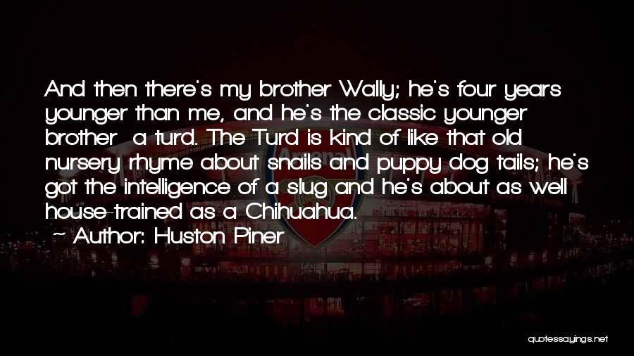 Huston Piner Quotes: And Then There's My Brother Wally; He's Four Years Younger Than Me, And He's The Classic Younger Brother A Turd.