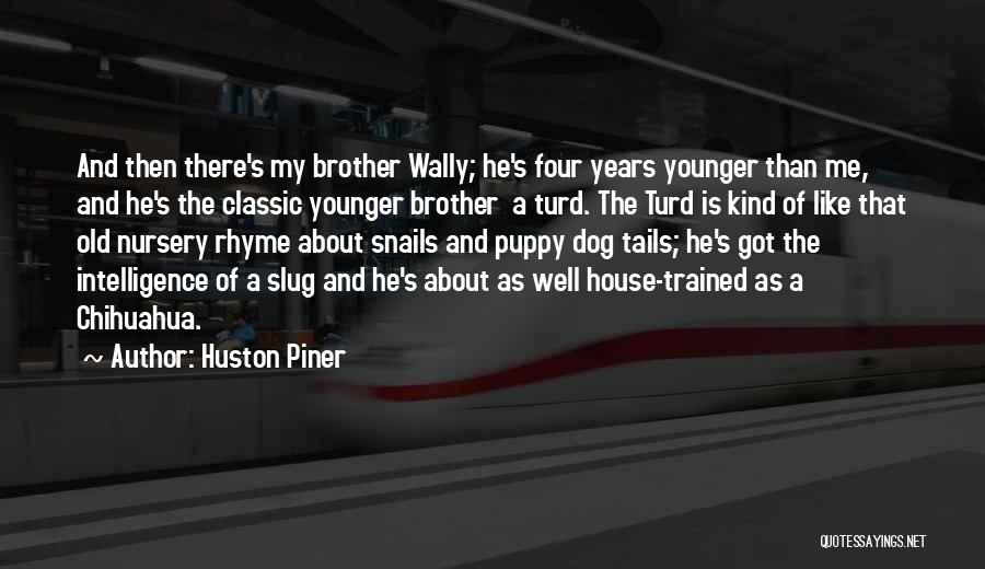 Huston Piner Quotes: And Then There's My Brother Wally; He's Four Years Younger Than Me, And He's The Classic Younger Brother A Turd.