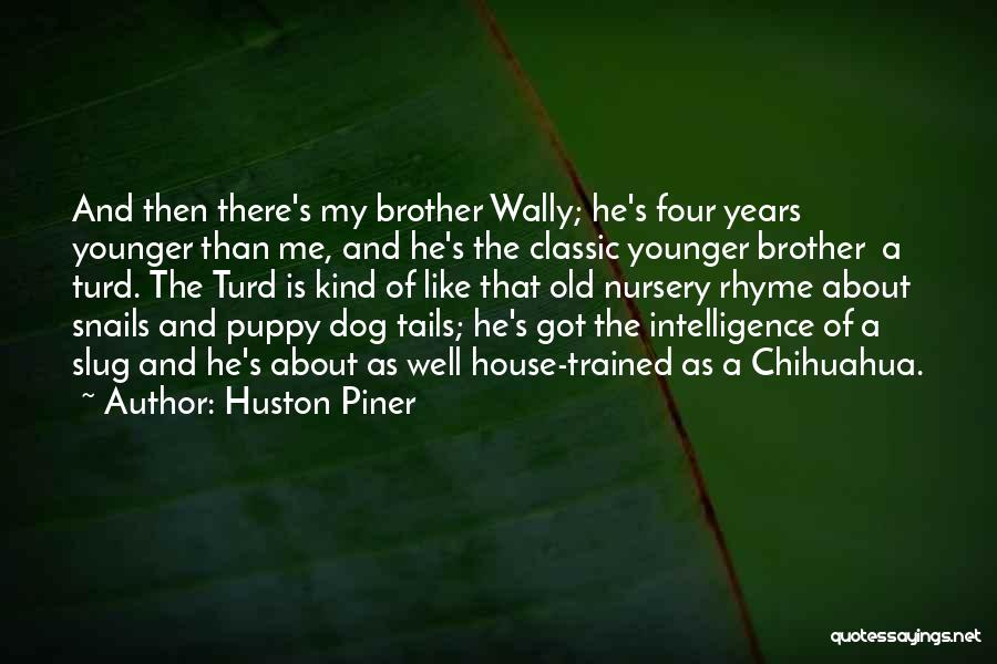 Huston Piner Quotes: And Then There's My Brother Wally; He's Four Years Younger Than Me, And He's The Classic Younger Brother A Turd.