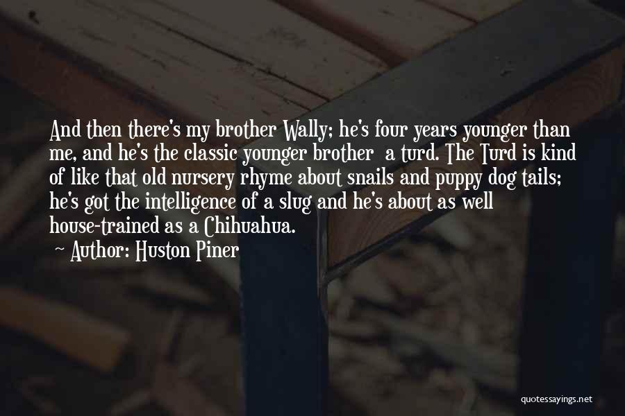 Huston Piner Quotes: And Then There's My Brother Wally; He's Four Years Younger Than Me, And He's The Classic Younger Brother A Turd.