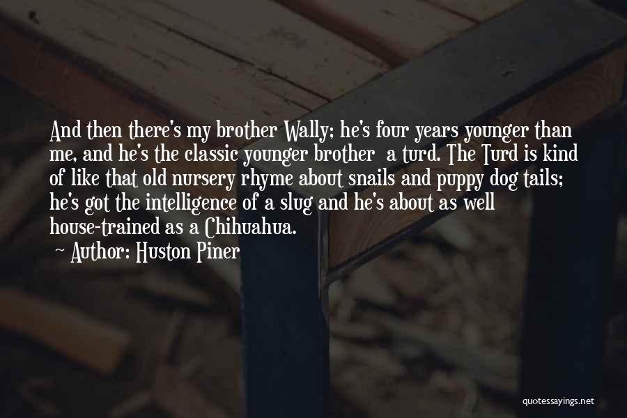 Huston Piner Quotes: And Then There's My Brother Wally; He's Four Years Younger Than Me, And He's The Classic Younger Brother A Turd.