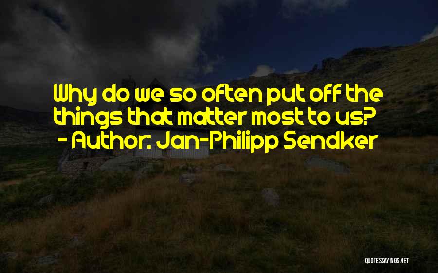 Jan-Philipp Sendker Quotes: Why Do We So Often Put Off The Things That Matter Most To Us?