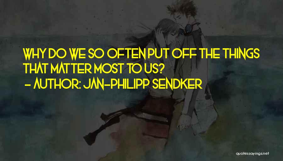 Jan-Philipp Sendker Quotes: Why Do We So Often Put Off The Things That Matter Most To Us?