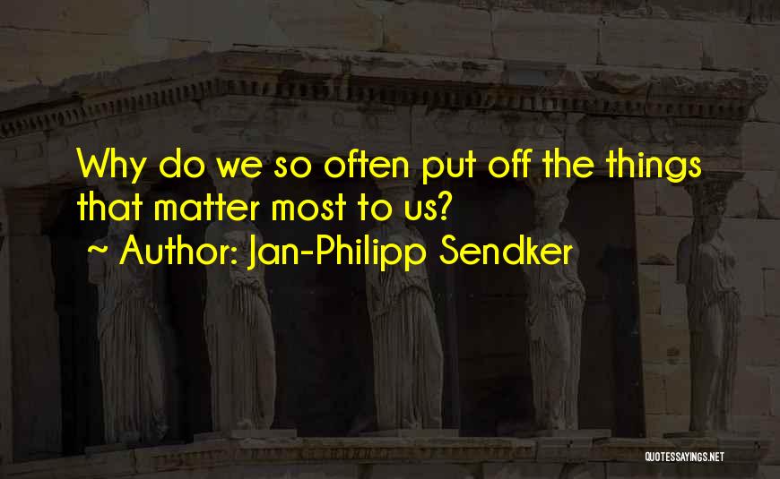 Jan-Philipp Sendker Quotes: Why Do We So Often Put Off The Things That Matter Most To Us?