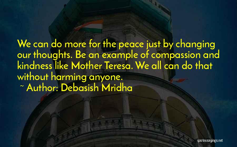 Debasish Mridha Quotes: We Can Do More For The Peace Just By Changing Our Thoughts. Be An Example Of Compassion And Kindness Like