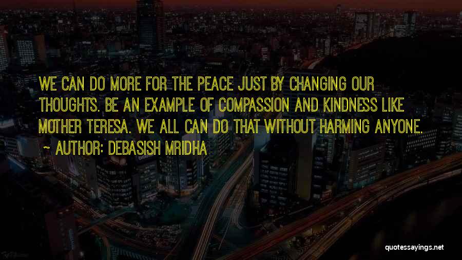 Debasish Mridha Quotes: We Can Do More For The Peace Just By Changing Our Thoughts. Be An Example Of Compassion And Kindness Like