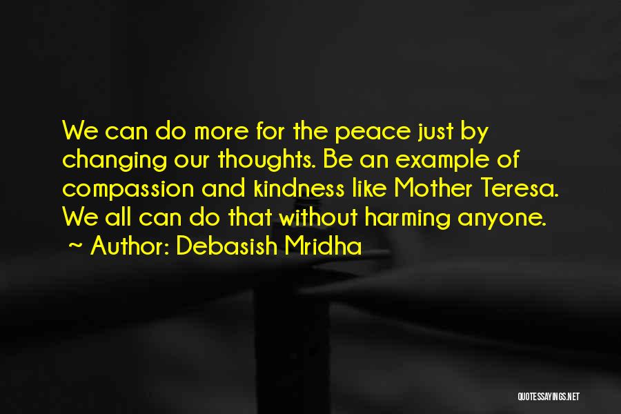 Debasish Mridha Quotes: We Can Do More For The Peace Just By Changing Our Thoughts. Be An Example Of Compassion And Kindness Like