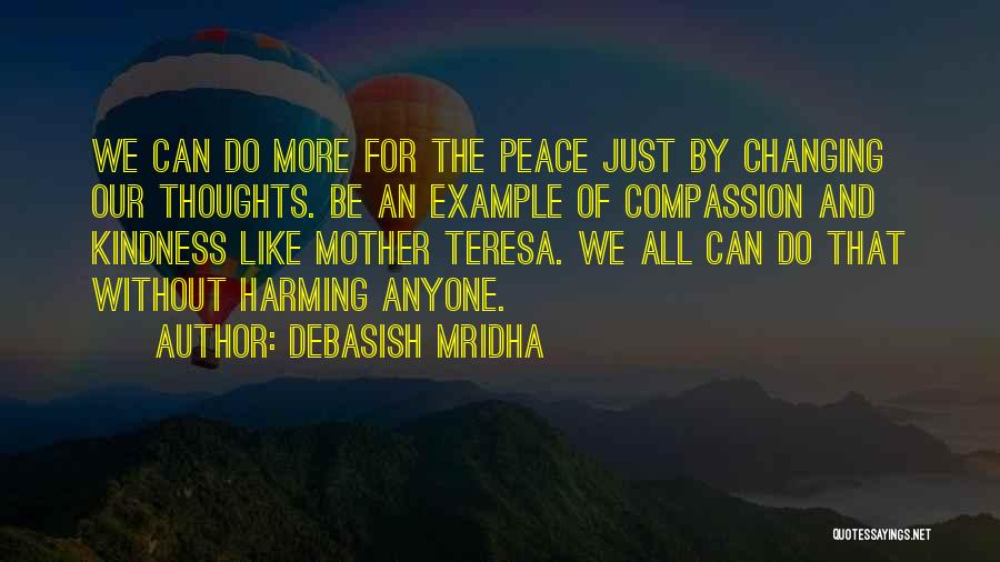 Debasish Mridha Quotes: We Can Do More For The Peace Just By Changing Our Thoughts. Be An Example Of Compassion And Kindness Like