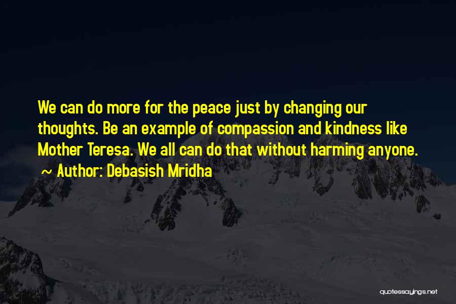 Debasish Mridha Quotes: We Can Do More For The Peace Just By Changing Our Thoughts. Be An Example Of Compassion And Kindness Like