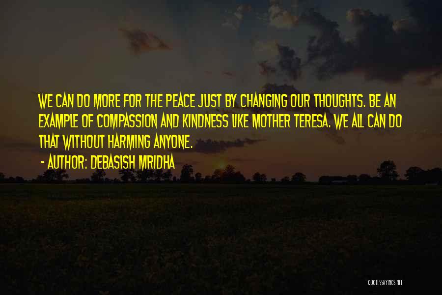 Debasish Mridha Quotes: We Can Do More For The Peace Just By Changing Our Thoughts. Be An Example Of Compassion And Kindness Like