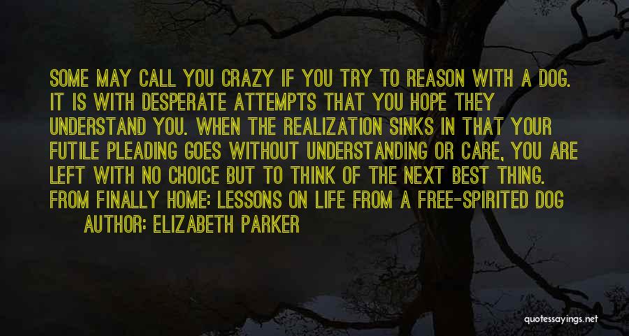 Elizabeth Parker Quotes: Some May Call You Crazy If You Try To Reason With A Dog. It Is With Desperate Attempts That You