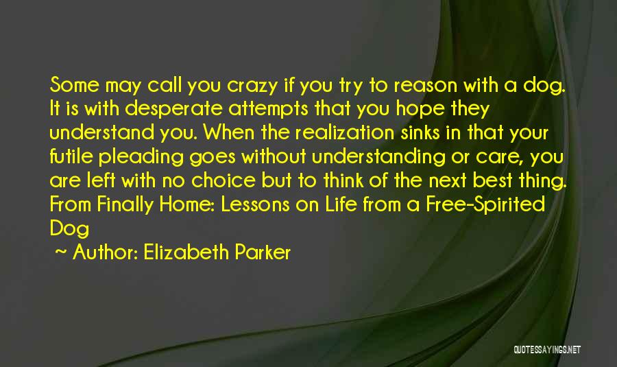 Elizabeth Parker Quotes: Some May Call You Crazy If You Try To Reason With A Dog. It Is With Desperate Attempts That You