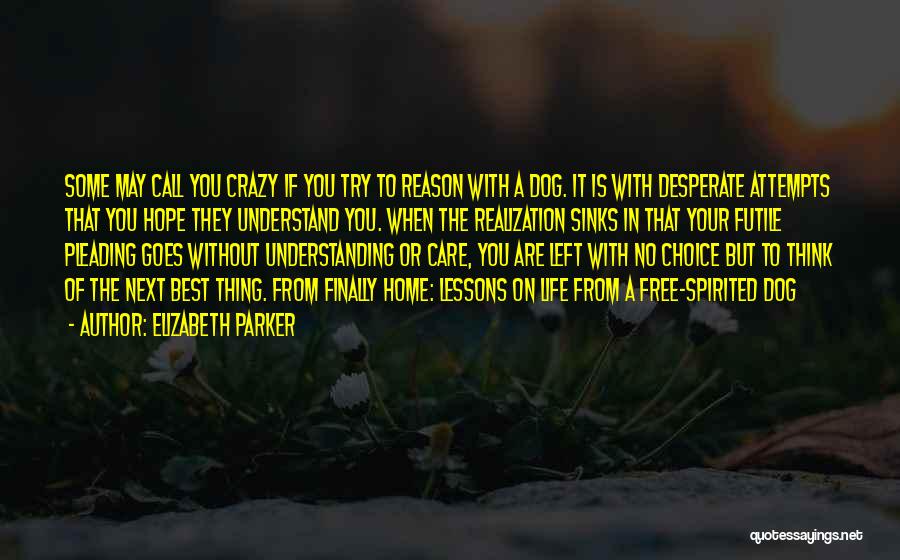 Elizabeth Parker Quotes: Some May Call You Crazy If You Try To Reason With A Dog. It Is With Desperate Attempts That You