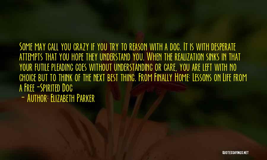 Elizabeth Parker Quotes: Some May Call You Crazy If You Try To Reason With A Dog. It Is With Desperate Attempts That You