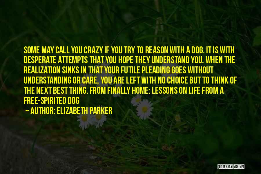 Elizabeth Parker Quotes: Some May Call You Crazy If You Try To Reason With A Dog. It Is With Desperate Attempts That You