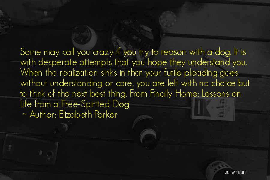 Elizabeth Parker Quotes: Some May Call You Crazy If You Try To Reason With A Dog. It Is With Desperate Attempts That You