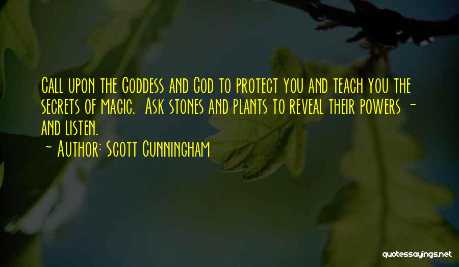 Scott Cunningham Quotes: Call Upon The Goddess And God To Protect You And Teach You The Secrets Of Magic. Ask Stones And Plants