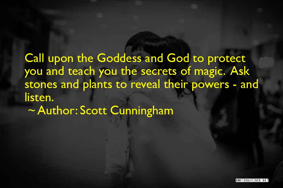 Scott Cunningham Quotes: Call Upon The Goddess And God To Protect You And Teach You The Secrets Of Magic. Ask Stones And Plants