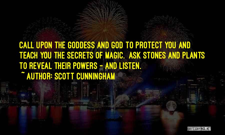 Scott Cunningham Quotes: Call Upon The Goddess And God To Protect You And Teach You The Secrets Of Magic. Ask Stones And Plants