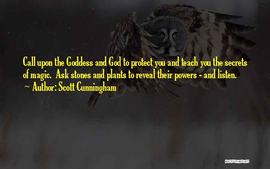 Scott Cunningham Quotes: Call Upon The Goddess And God To Protect You And Teach You The Secrets Of Magic. Ask Stones And Plants