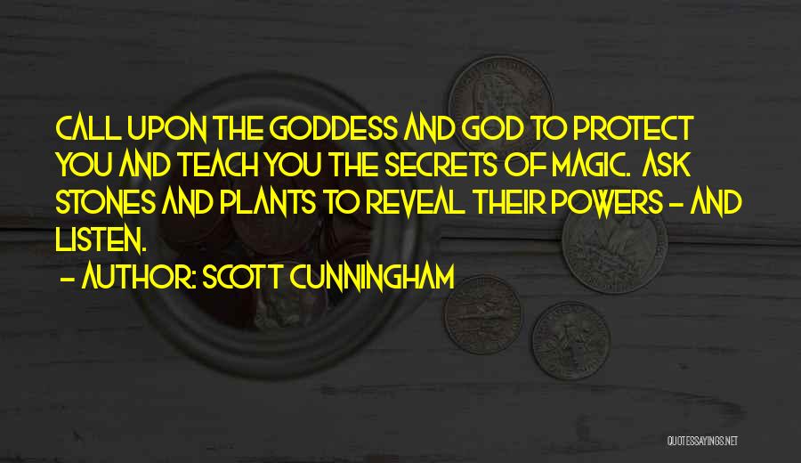 Scott Cunningham Quotes: Call Upon The Goddess And God To Protect You And Teach You The Secrets Of Magic. Ask Stones And Plants