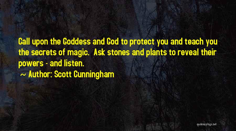 Scott Cunningham Quotes: Call Upon The Goddess And God To Protect You And Teach You The Secrets Of Magic. Ask Stones And Plants