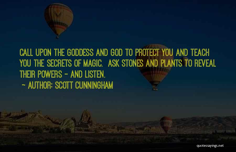 Scott Cunningham Quotes: Call Upon The Goddess And God To Protect You And Teach You The Secrets Of Magic. Ask Stones And Plants