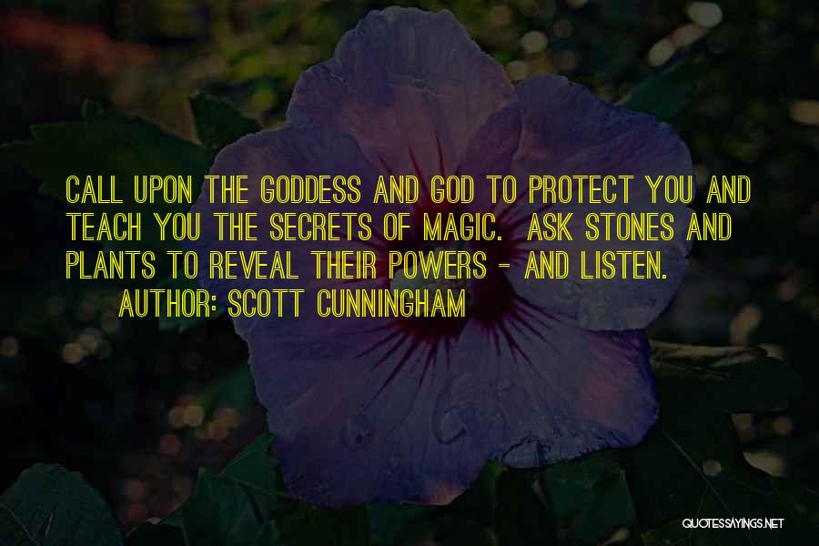 Scott Cunningham Quotes: Call Upon The Goddess And God To Protect You And Teach You The Secrets Of Magic. Ask Stones And Plants