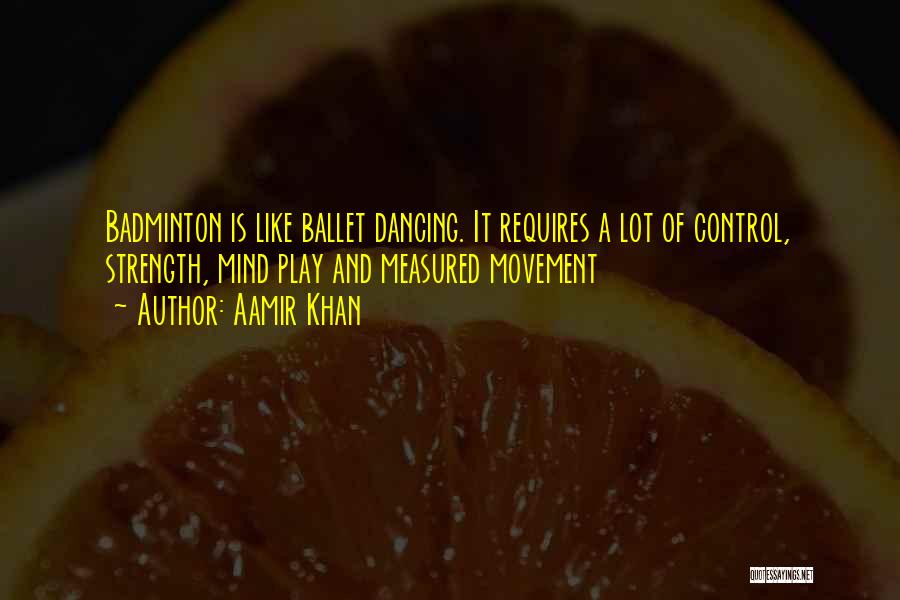 Aamir Khan Quotes: Badminton Is Like Ballet Dancing. It Requires A Lot Of Control, Strength, Mind Play And Measured Movement