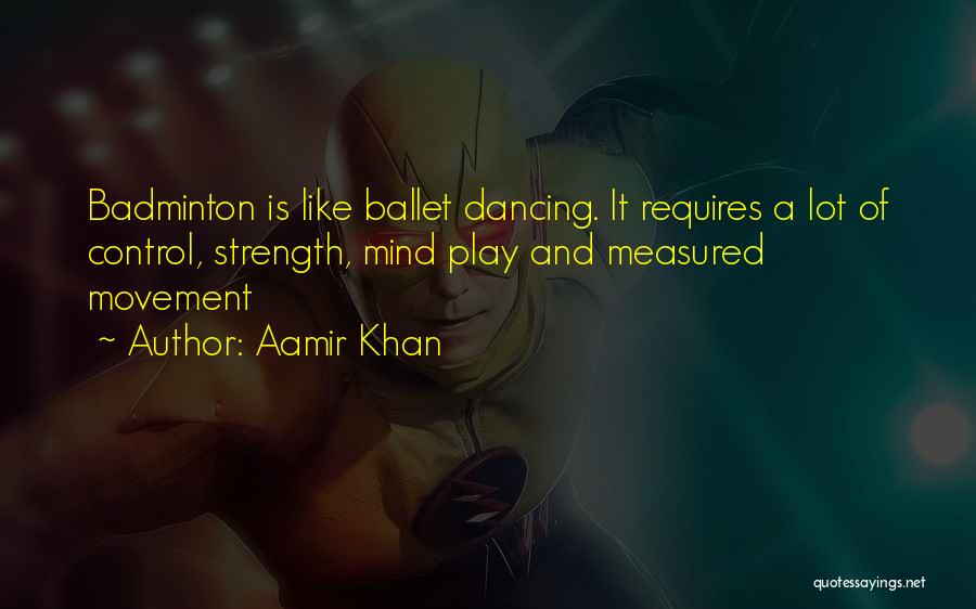 Aamir Khan Quotes: Badminton Is Like Ballet Dancing. It Requires A Lot Of Control, Strength, Mind Play And Measured Movement