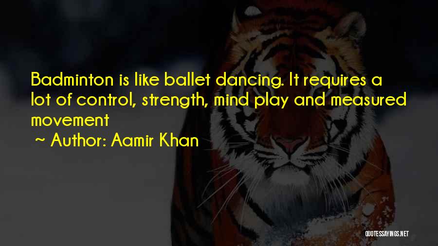 Aamir Khan Quotes: Badminton Is Like Ballet Dancing. It Requires A Lot Of Control, Strength, Mind Play And Measured Movement