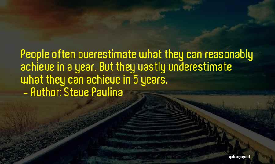 Steve Pavlina Quotes: People Often Overestimate What They Can Reasonably Achieve In A Year. But They Vastly Underestimate What They Can Achieve In