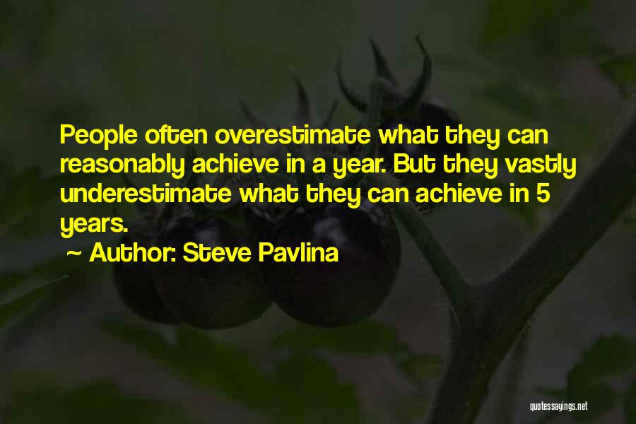 Steve Pavlina Quotes: People Often Overestimate What They Can Reasonably Achieve In A Year. But They Vastly Underestimate What They Can Achieve In