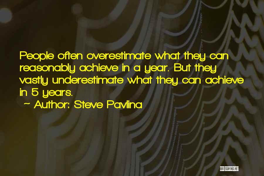 Steve Pavlina Quotes: People Often Overestimate What They Can Reasonably Achieve In A Year. But They Vastly Underestimate What They Can Achieve In