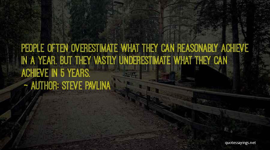 Steve Pavlina Quotes: People Often Overestimate What They Can Reasonably Achieve In A Year. But They Vastly Underestimate What They Can Achieve In