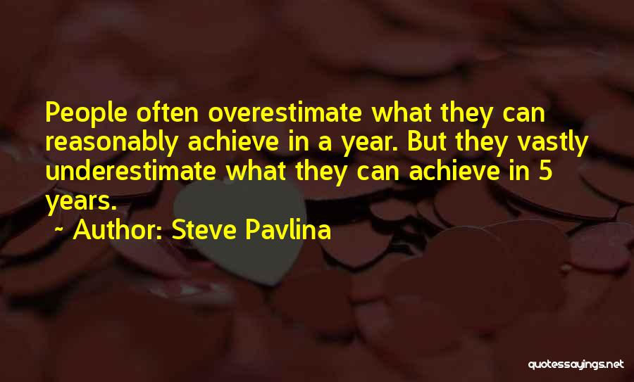 Steve Pavlina Quotes: People Often Overestimate What They Can Reasonably Achieve In A Year. But They Vastly Underestimate What They Can Achieve In