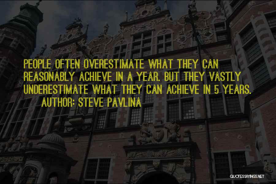 Steve Pavlina Quotes: People Often Overestimate What They Can Reasonably Achieve In A Year. But They Vastly Underestimate What They Can Achieve In