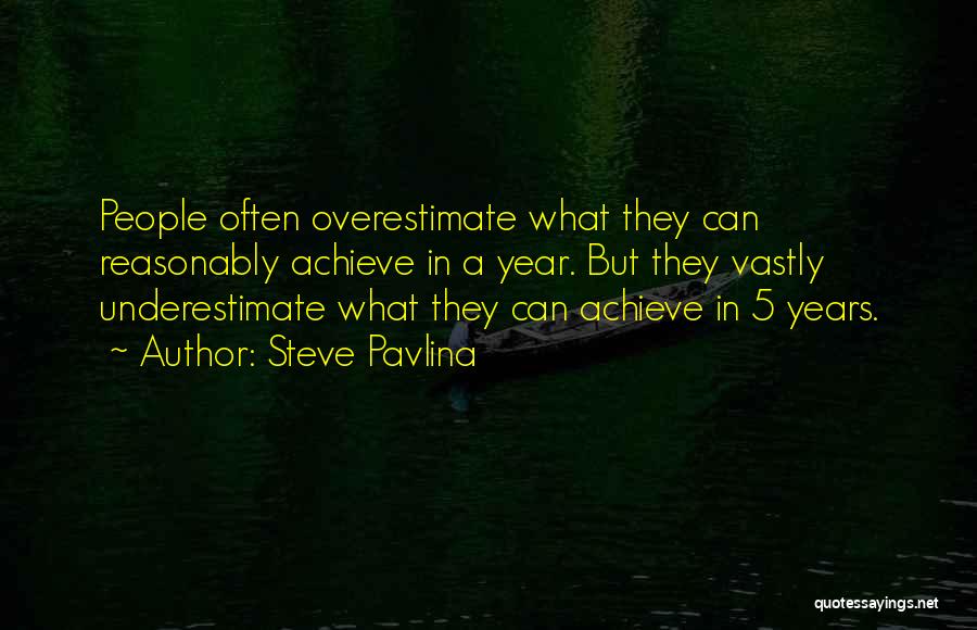 Steve Pavlina Quotes: People Often Overestimate What They Can Reasonably Achieve In A Year. But They Vastly Underestimate What They Can Achieve In