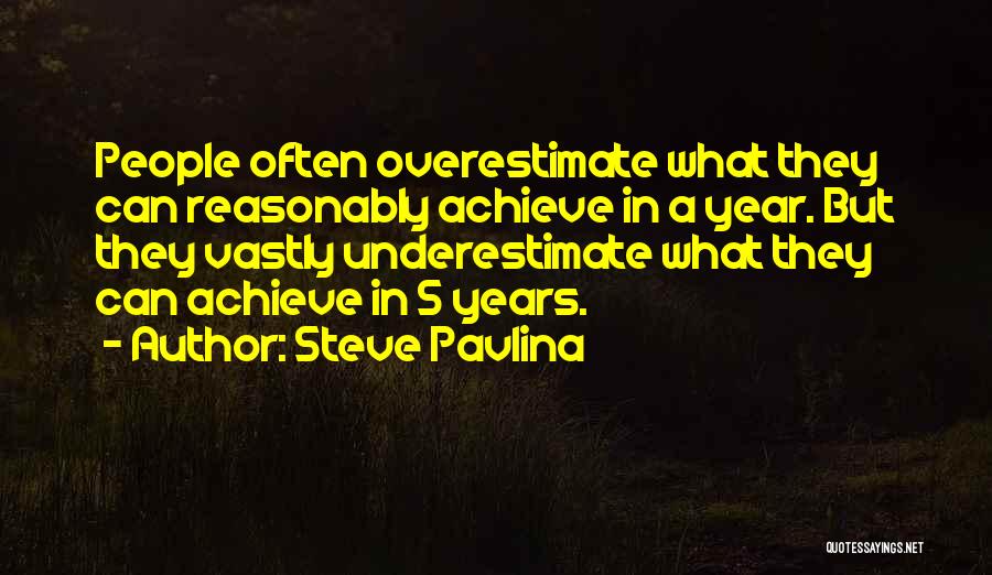 Steve Pavlina Quotes: People Often Overestimate What They Can Reasonably Achieve In A Year. But They Vastly Underestimate What They Can Achieve In