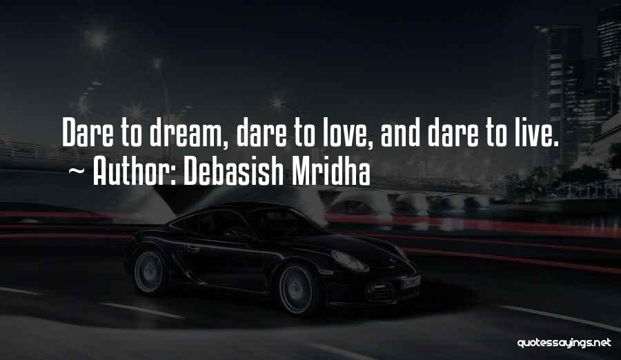 Debasish Mridha Quotes: Dare To Dream, Dare To Love, And Dare To Live.