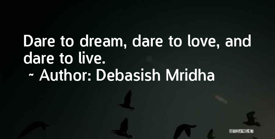 Debasish Mridha Quotes: Dare To Dream, Dare To Love, And Dare To Live.