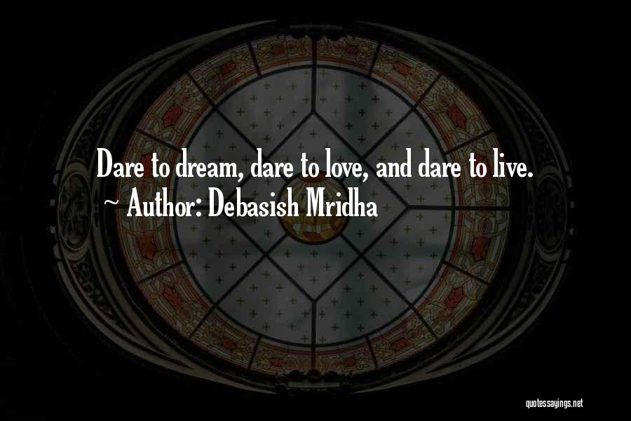 Debasish Mridha Quotes: Dare To Dream, Dare To Love, And Dare To Live.