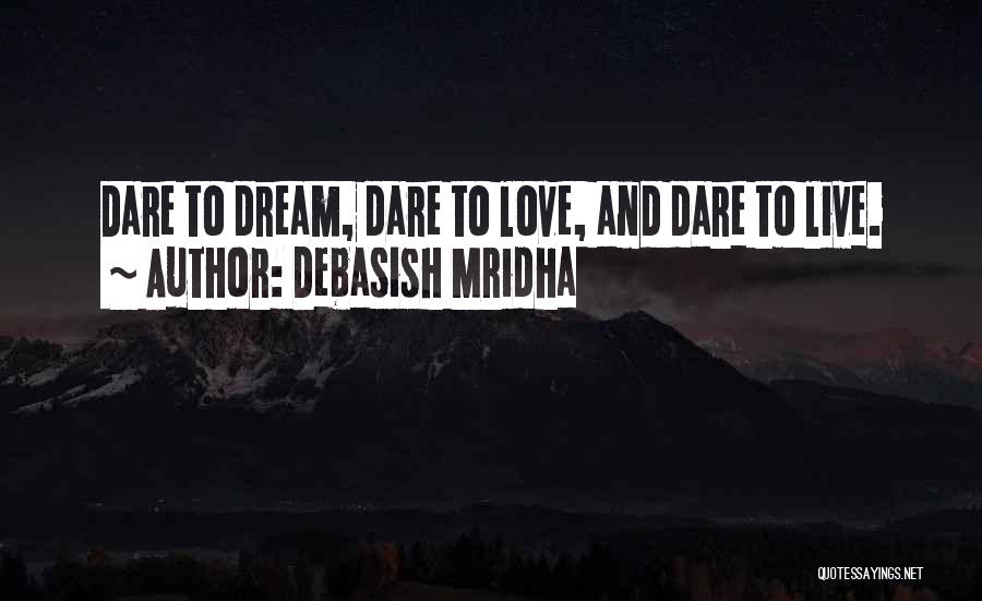 Debasish Mridha Quotes: Dare To Dream, Dare To Love, And Dare To Live.