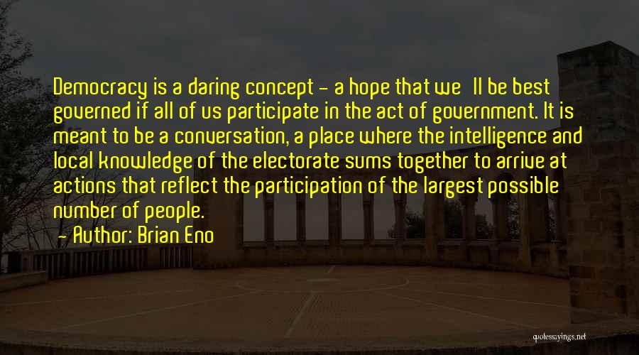 Brian Eno Quotes: Democracy Is A Daring Concept - A Hope That We'll Be Best Governed If All Of Us Participate In The
