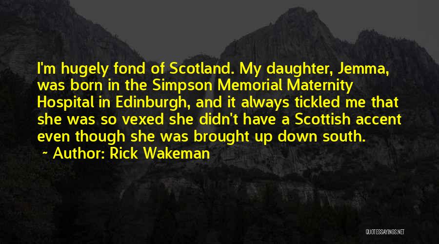 Rick Wakeman Quotes: I'm Hugely Fond Of Scotland. My Daughter, Jemma, Was Born In The Simpson Memorial Maternity Hospital In Edinburgh, And It