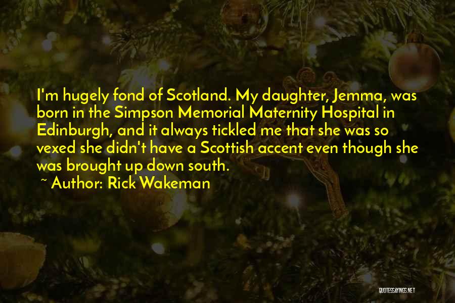 Rick Wakeman Quotes: I'm Hugely Fond Of Scotland. My Daughter, Jemma, Was Born In The Simpson Memorial Maternity Hospital In Edinburgh, And It