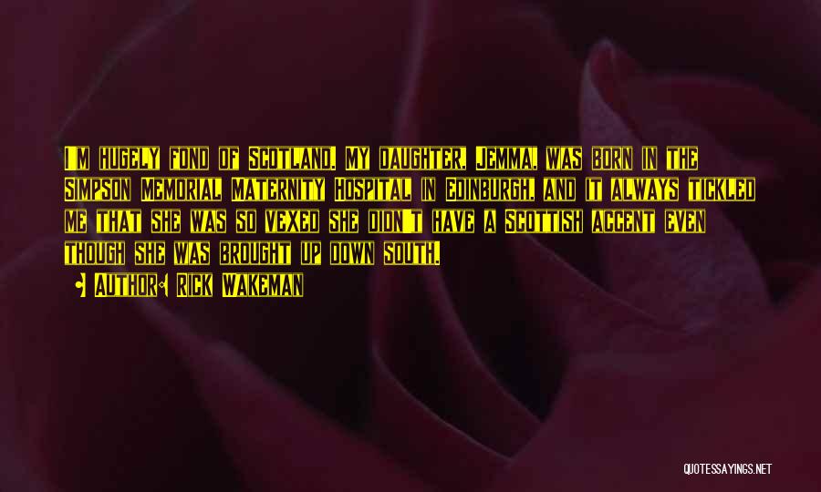 Rick Wakeman Quotes: I'm Hugely Fond Of Scotland. My Daughter, Jemma, Was Born In The Simpson Memorial Maternity Hospital In Edinburgh, And It