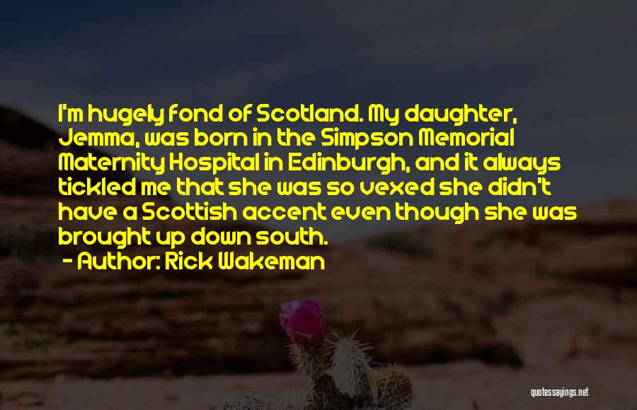 Rick Wakeman Quotes: I'm Hugely Fond Of Scotland. My Daughter, Jemma, Was Born In The Simpson Memorial Maternity Hospital In Edinburgh, And It