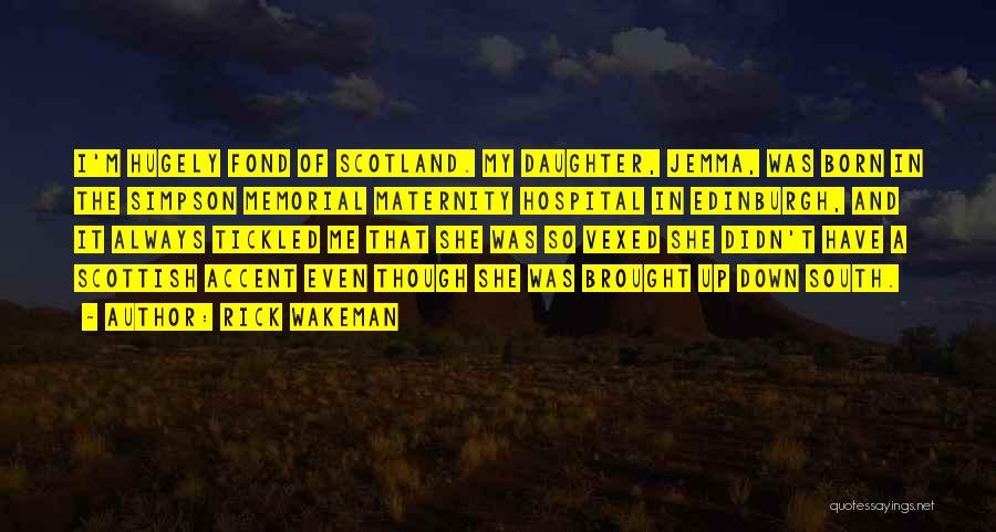 Rick Wakeman Quotes: I'm Hugely Fond Of Scotland. My Daughter, Jemma, Was Born In The Simpson Memorial Maternity Hospital In Edinburgh, And It