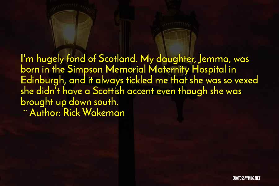 Rick Wakeman Quotes: I'm Hugely Fond Of Scotland. My Daughter, Jemma, Was Born In The Simpson Memorial Maternity Hospital In Edinburgh, And It